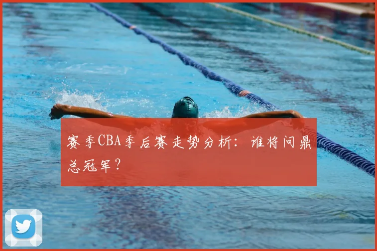 赛季CBA季后赛走势分析:谁将问鼎总冠军?