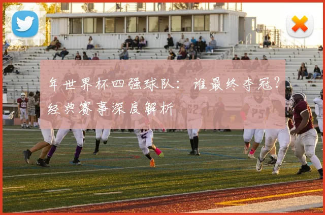 年世界杯四强球队:谁最终夺冠?经典赛事深度解析